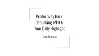 Productivity Hack:
Debunking WFH &
Your Daily Highlight
Catra Darusman
 