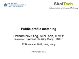 Public profile matching

Urzhumtcev Oleg, SkolTech, ITMO1
Instructor: Raymond Chi-Wing Wong, HKUST

      27 November 2012, Hong Kong

              1
                  http://en.qdinvest.ru
 