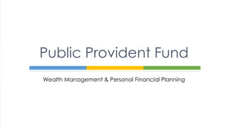 Public Provident Fund 
Wealth Management & Personal Financial Planning 
 