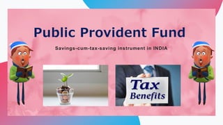 Public Provident Fund
Savings-cum-tax-saving instrument in INDIA
 