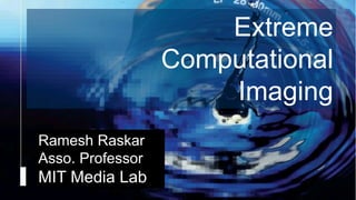 Camera Culture
Ramesh Raskar
Ramesh Raskar
Asso. Professor
MIT Media Lab
Extreme
Computational
Imaging
 
