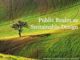 Public Realm as
Sustainable Design




    HMD Design . www.hmddesign-china.com . 12 April 2012
 