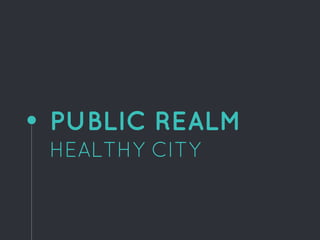 PUBLIC REALM
HEALTHY CITY
 