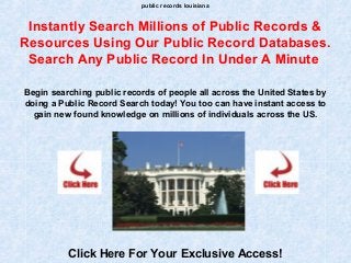 public records louisiana
Instantly Search Millions of Public Records &
Resources Using Our Public Record Databases.
Search Any Public Record In Under A Minute
Begin searching public records of people all across the United States by
doing a Public Record Search today! You too can have instant access to
gain new found knowledge on millions of individuals across the US.
Click Here For Your Exclusive Access!
 