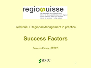Territorial / Regional Management in practice



      Success Factors
             François Parvex, SEREC




                                            1
 