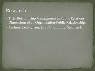  Title :Relationship Management in Public Relations:
  Dimensions of an Organization-Public Relationship.
 Authors :Ledingham, John A.; Bruning, Stephen D.
 