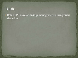  Role of PR as relationship management during crisis
 situation.
 