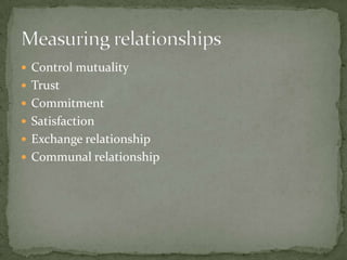  Control mutuality
 Trust
 Commitment
 Satisfaction
 Exchange relationship
 Communal relationship
 