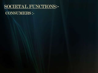 SOCIETAL FUNCTIONS:-
CONSUMERS :-
 