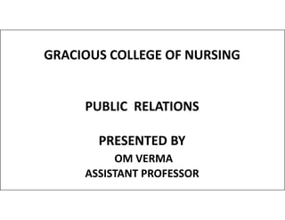 GRACIOUS COLLEGE OF NURSING
PUBLIC RELATIONS
PUBLIC RELATIONS
PRESENTED BY
OM VERMA
ASSISTANT PROFESSOR
 