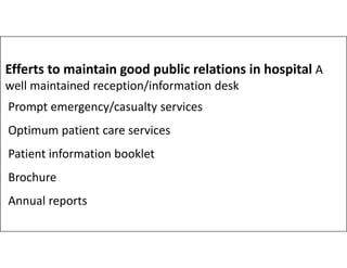 Efferts to maintain good public relations in hospital A
well maintained reception/information desk
Prompt emergency/casualty services
Optimum patient care services
Optimum patient care services
Patient information booklet
Brochure
Annual reports
 