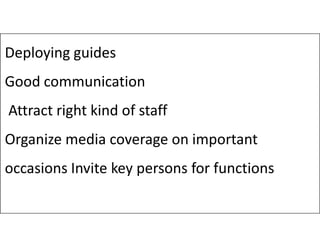 Deploying guides
Good communication
Attract right kind of staff
Organize media coverage on important
occasions Invite key persons for functions
 