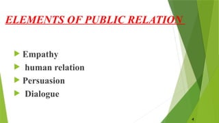 ELEMENTS OF PUBLIC RELATION
4
 Empathy
 human relation
 Persuasion
 Dialogue
 