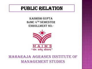 PUBLIC RELATION
        Kashish Gupta
       BJMC 4th semester
        ENROLLMENT No.-




MAHARAJA AGRASEN INSTITUTE OF
    MANAGEMENT STUDIES
 