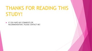 THANKS FOR READING THIS
STUDY!
 IF YOU HAVE ANY COMMENTS OR
RECOMMENDATION, PLEASE CONTACT ME!
 