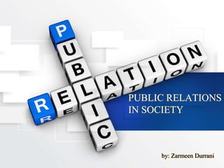 PUBLIC RELATIONS
IN SOCIETY
by: Zarmeen Durrani
 