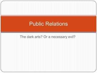 The dark arts? Or a necessary evil? Public Relations 