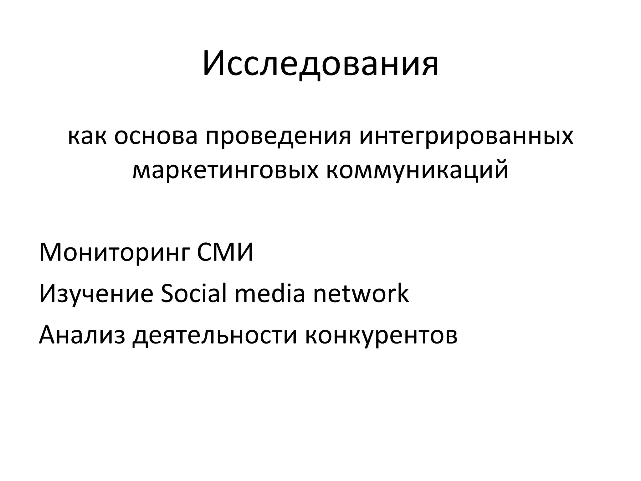 Исследования как основа проведения интегрированных маркетинговых коммуникаций Мониторинг СМИ Изучение  Social media network Анализ деятельности конкурентов 
