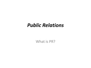 Public Relations

   What is PR?
 