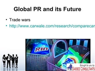 Global PR and its Future
• Trade wars
• http://www.carwale.com/research/comparecars
 
