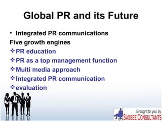 Global PR and its Future
• Integrated PR communications
Five growth engines
PR education
PR as a top management function
Multi media approach
Integrated PR communication
evaluation
 