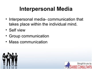 Interpersonal Media
• Interpersonal media- communication that
takes place within the individual mind.
• Self view
• Group communication
• Mass communication
 