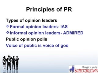 Principles of PR
Types of opinion leaders
Formal opinion leaders- IAS
Informal opinion leaders- ADMIRED
Public opinion polls
Voice of public is voice of god
 