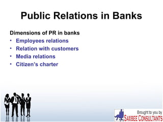 Public Relations in Banks
Dimensions of PR in banks
• Employees relations
• Relation with customers
• Media relations
• Citizen’s charter
 