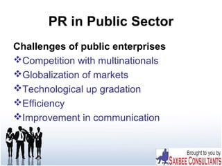 PR in Public Sector
Challenges of public enterprises
Competition with multinationals
Globalization of markets
Technological up gradation
Efficiency
Improvement in communication
 