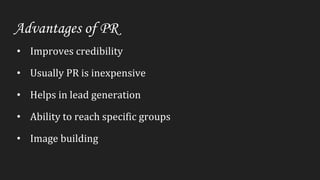 Advantages of PR
• Improves credibility
• Usually PR is inexpensive
• Helps in lead generation
• Ability to reach specific groups
• Image building
 