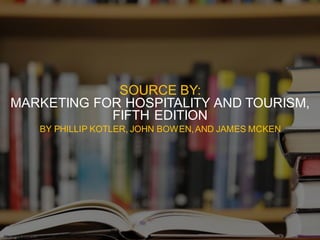 Marketing for Hospitality and Tourism, Fifth Edition
By Philip Kotler, John Bowen and James Makens
© 2010 Pearson Higher Education, Inc.
Pearson Prentice Hall - Upper Saddle River, NJ 07458
III
14
SOURCE BY:
MARKETING FOR HOSPITALITY AND TOURISM,
FIFTH EDITION
BY PHILLIP KOTLER, JOHN BOWEN,AND JAMES MCKEN
http://www.westminster-church.org/assets/images/library.jpg
 