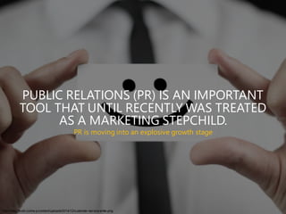 PUBLIC RELATIONS (PR) IS AN IMPORTANT
TOOL THAT UNTIL RECENTLY WAS TREATED
AS A MARKETING STEPCHILD.
PR is moving into an explosive growth stage
http://blog.five9.com/w p-content/uploads/2014/12/customer-service-smile.png
 