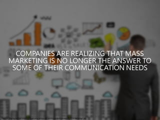 http://2z15ag3nu0eh3p41p2jsw 3l1.wpengine.netdna-cdn.com/wp-content/uploads/2015/06/Marketing1.jpg
COMPANIES ARE REALIZING THAT MASS
MARKETING IS NO LONGER THE ANSWER TO
SOME OF THEIR COMMUNICATION NEEDS
 