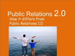 Public Relations 2.0
How it differs from
Public Relations 1.0
 