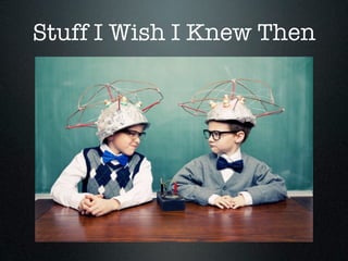 Stuff I Wish I Knew Then
 