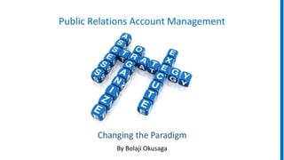 Public Relations Account Management
By Bolaji Okusaga
Changing the Paradigm
 