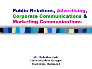 Public Relations, Advertising,
Corporate Communications &
Marketing Communications




        Md. Shah Alam Javid
      Communications Manager,
       MakroCare, Hyderabad
 