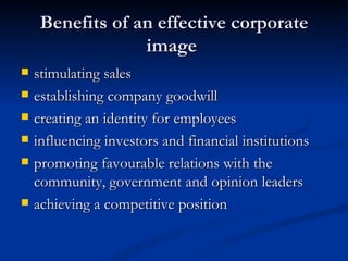 Benefits of an effective corporate
                  image
   stimulating sales
   establishing company goodwill
   creating an identity for employees
   influencing investors and financial institutions
   promoting favourable relations with the
    community, government and opinion leaders
   achieving a competitive position
 