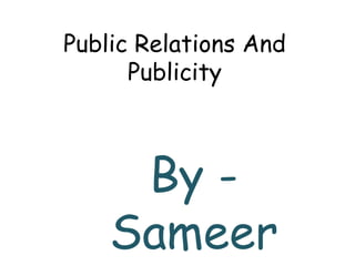 Public Relations And
Publicity
By -
Sameer
 
