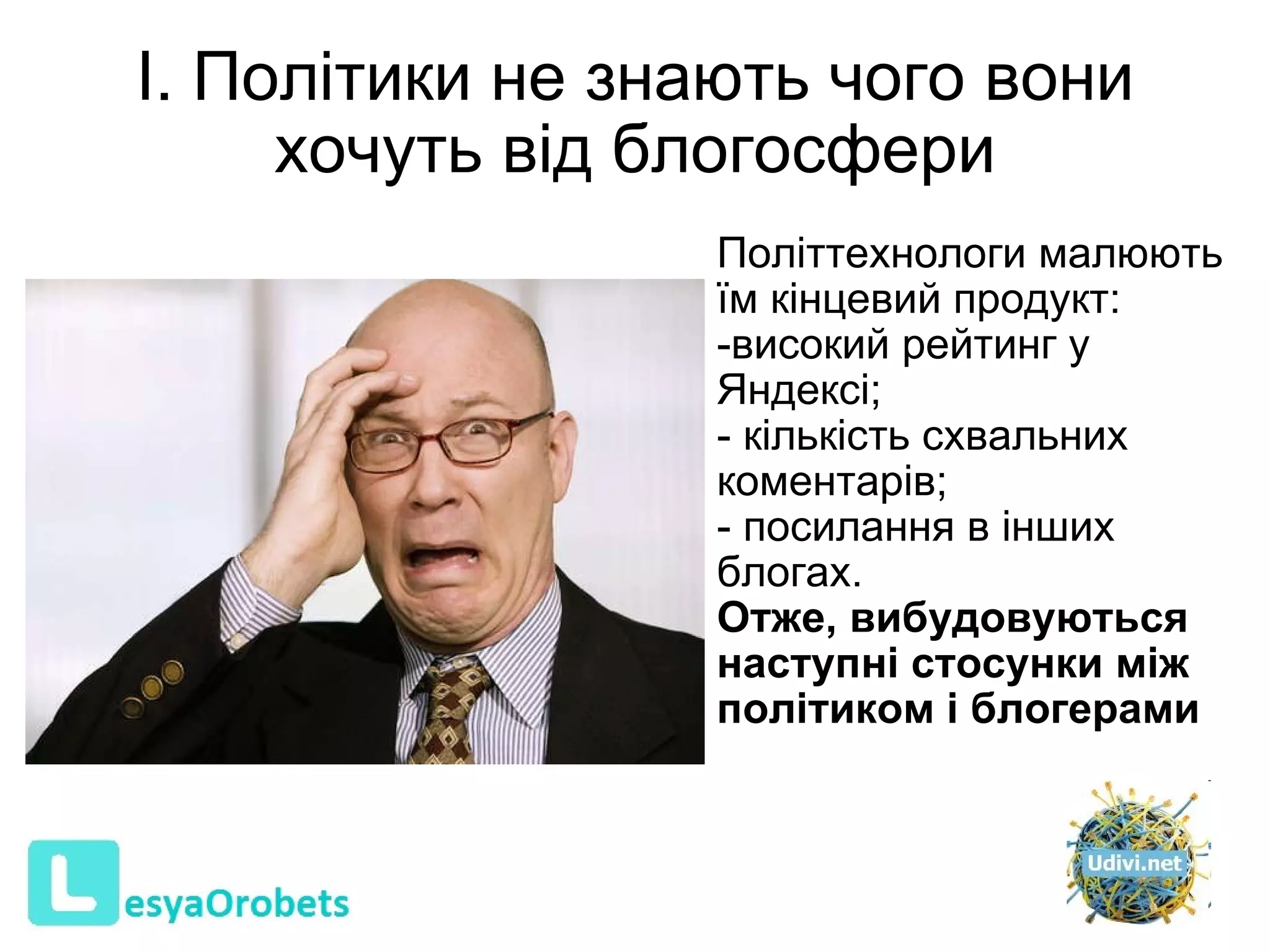 І. Політики не знають чого вони хочуть від блогосфери   Політтехнологи малюють їм кінцевий продукт :  висок ий  рейтинг у Яндексі ;   кількість схвальних коментарів ; посилання в інших блогах. Отже, вибудовуються наступні стосунки між політиком і блогер а м и 