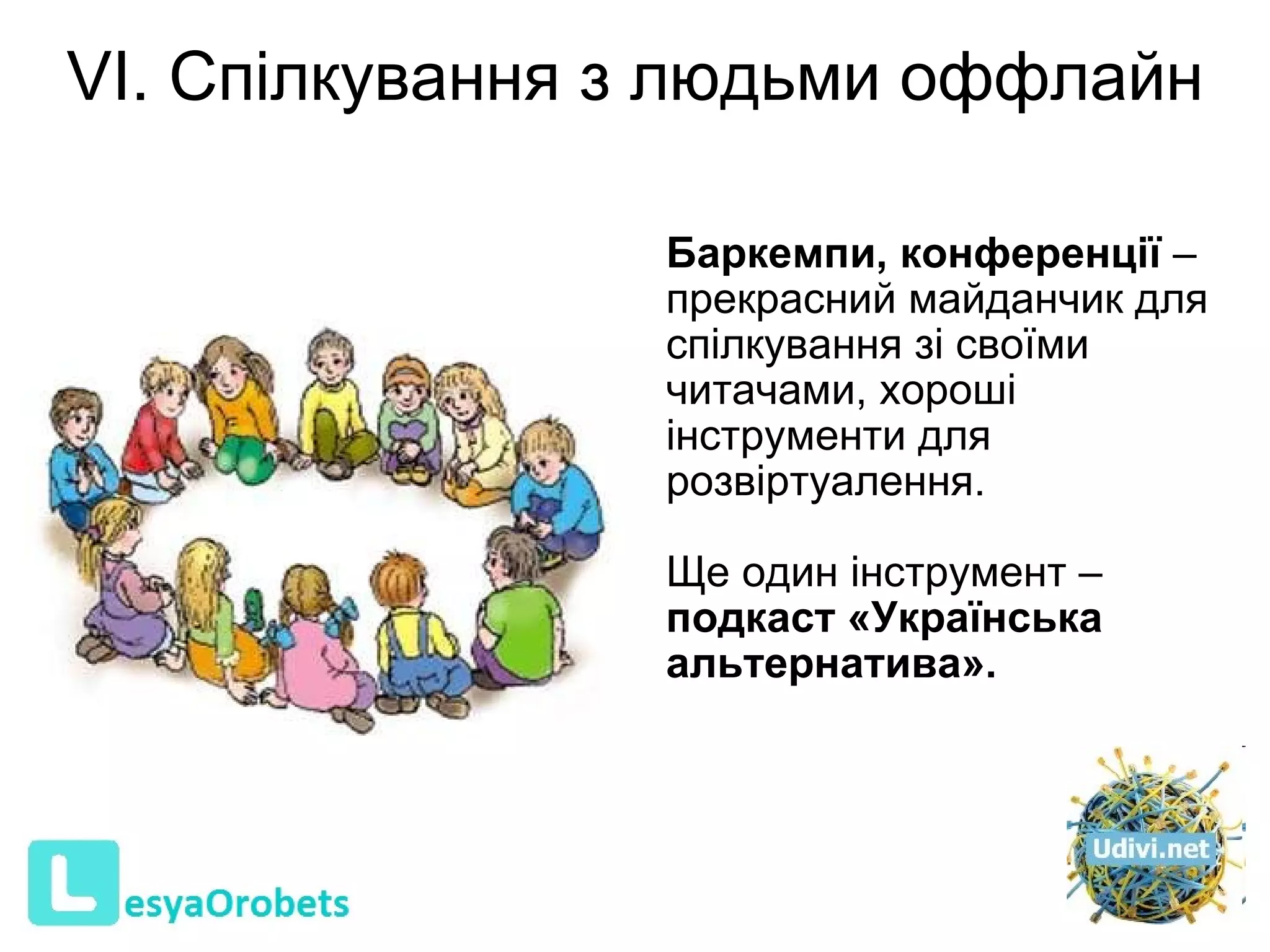 VI. Спілкування з людьми оффлайн   Баркемпи, конференції  – прекрасний майданчик для спілкування зі своїми читачами, хороші інструменти для розвіртуалення. Щ е один інструмент –  подкаст «Українська  а льтернатива». 