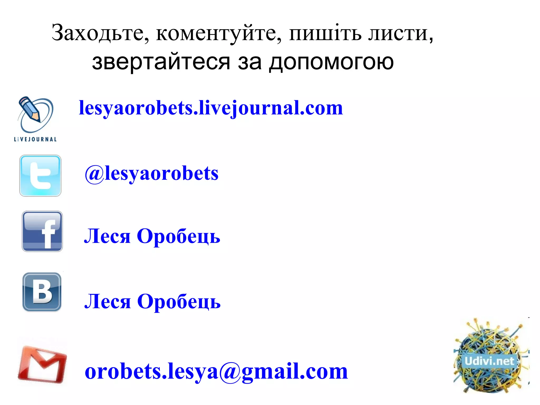 Заходьте, коментуйте,   пишіть листи , звертайтеся за допомогою lesyaorobets.livejournal.com @lesyaorobets Леся Оробець Леся Оробець [email_address] 