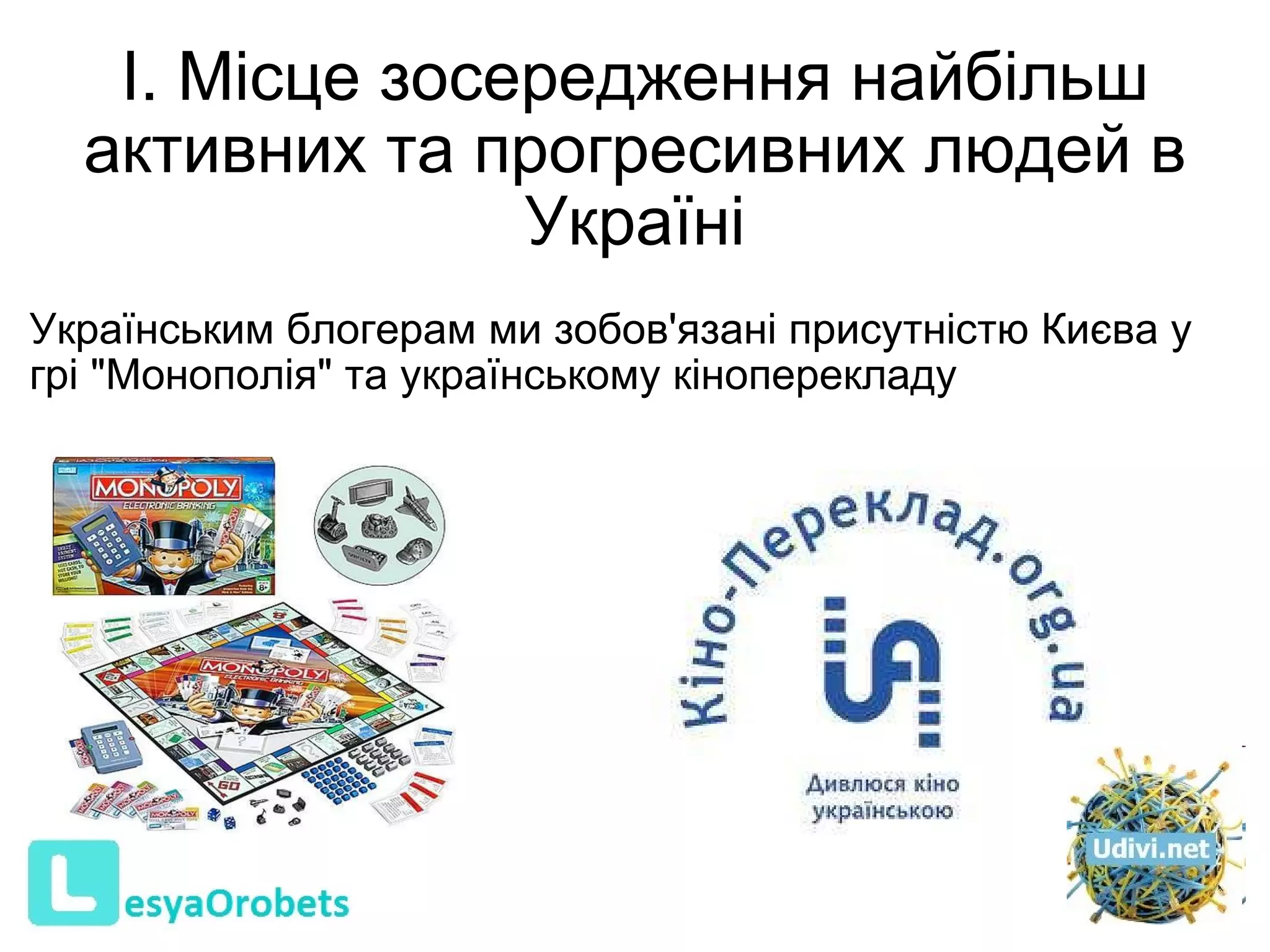 I. Місце зосередження найбільш активних та прогресивних людей в Україні Українським блогерам ми зобов'язані присутністю Києва у грі "Монополія" та українському кіноперекладу 