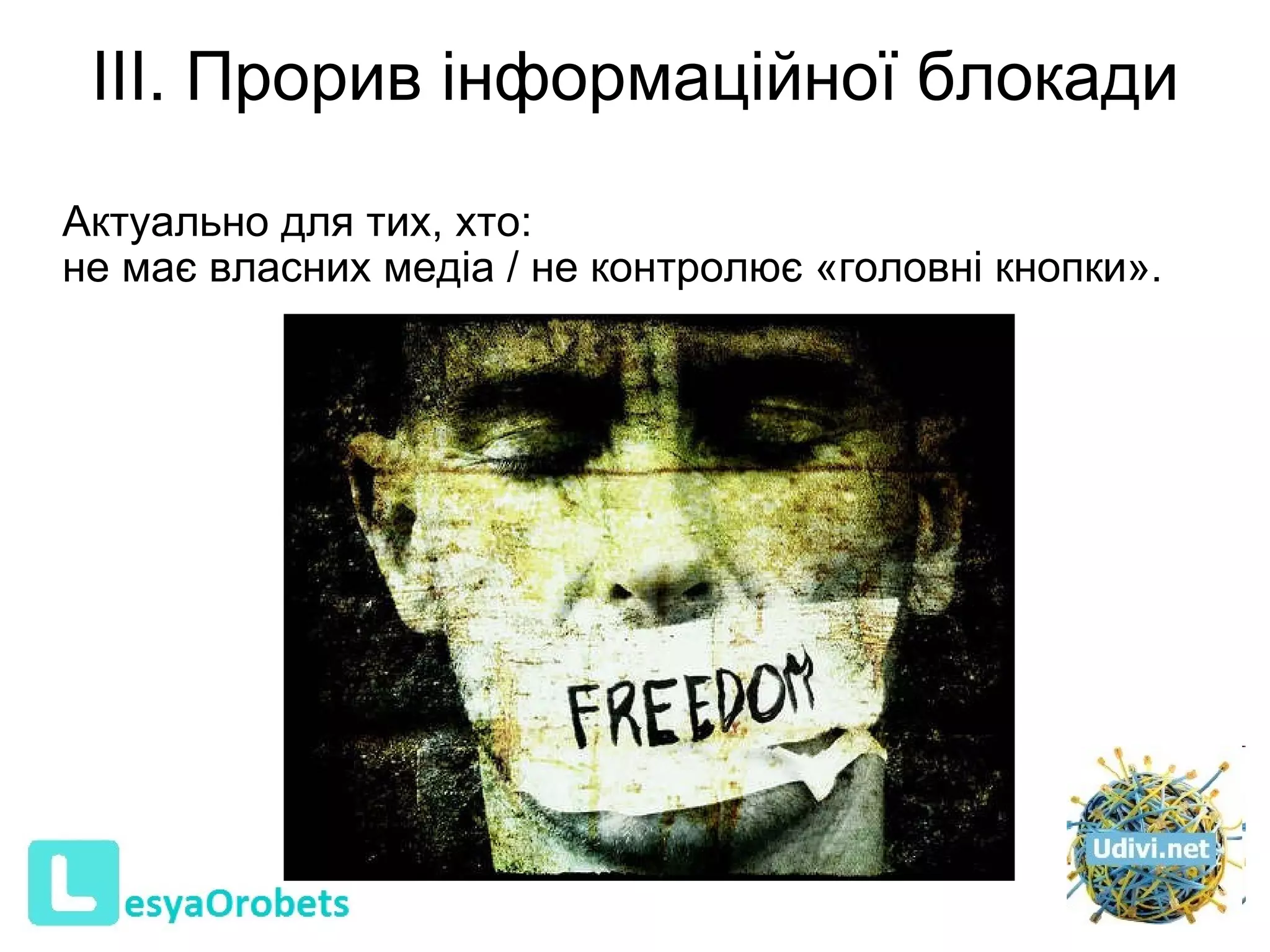 ІІІ. Прорив інформаційної блокади Актуальн о  для тих, хто :   не має власних медіа  /  не контролює «головні кнопки».  
