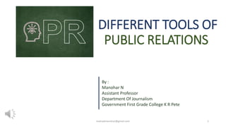 DIFFERENT TOOLS OF
PUBLIC RELATIONS
By :
Manohar N
Assistant Professor
Department Of Journalism
Government First Grade College K R Pete
1
malnadmanohar@gmail.com
 