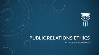 PUBLIC RELATIONS ETHICS
INSTRUCTOR:ATHAR ALI KHAN
 
