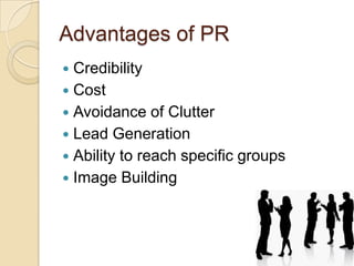 Advantages of PR
Credibility
 Cost
 Avoidance of Clutter
 Lead Generation
 Ability to reach specific groups
 Image Building


 