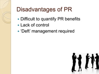 Disadvantages of PR
Difficult to quantify PR benefits
 Lack of control
 „Deft‟ management required


 