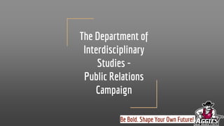 The Department of
Interdisciplinary
Studies -
Public Relations
Campaign
Be Bold. Shape Your Own Future!
 