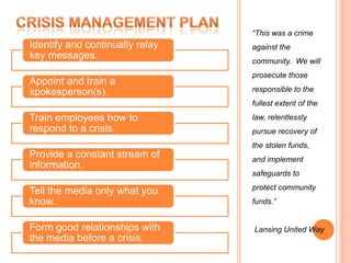Crisis Management Plan“This was a crime against the community.  We will prosecute those responsible to the fullest extent of the law, relentlessly pursue recovery of the stolen funds, and implement safeguards to protect community funds.”Lansing United Way